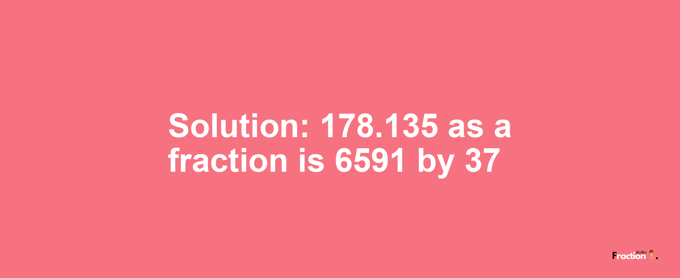 Solution:178.135 as a fraction is 6591/37